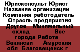 Юрисконсульт/Юрист › Название организации ­ Компания-работодатель › Отрасль предприятия ­ Другое › Минимальный оклад ­ 15 000 - Все города Работа » Вакансии   . Амурская обл.,Благовещенск г.